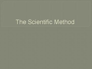 The Scientific Method The Scientific Method What is