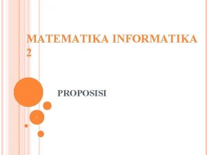 MATEMATIKA INFORMATIKA 2 PROPOSISI 1 Logika merupakan dasar