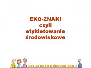 EKOZNAKI czyli etykietowanie rodowiskowe EKOZNAKI Wybr produktu z