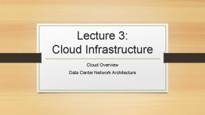 Lecture 3 Cloud Infrastructure Cloud Overview Data Center