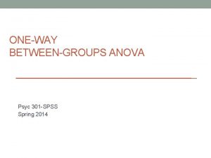 ONEWAY BETWEENGROUPS ANOVA Psyc 301 SPSS Spring 2014