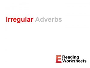Irregular Adverbs Adverbs Describe or modify verbs adjectives