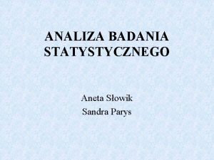 ANALIZA BADANIA STATYSTYCZNEGO Aneta Sowik Sandra Parys Przeprowadziymy