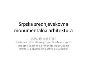 Srpska srednjevekovna monumentalna arhitektura Uvod Sloveni Srbi Nastanak
