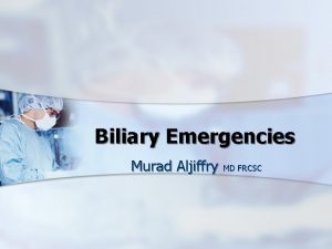 Biliary Emergencies Murad Aljiffry MD FRCSC Case 1