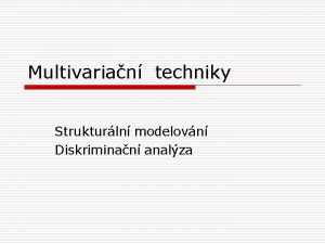 Multivarian techniky Strukturln modelovn Diskriminan analza Strukturln modelovn