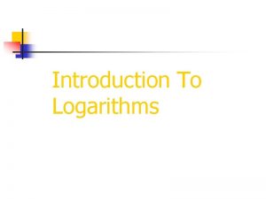 Introduction To Logarithms Logarithms were originally developed to