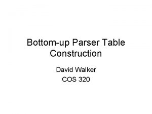 Bottomup Parser Table Construction David Walker COS 320