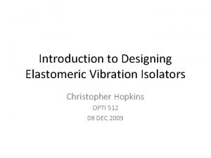 Introduction to Designing Elastomeric Vibration Isolators Christopher Hopkins