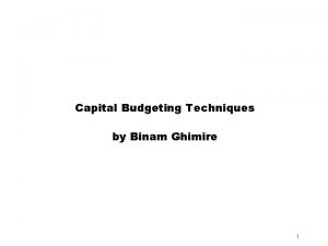 Capital Budgeting Techniques by Binam Ghimire 1 Objectives