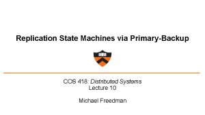 Replication State Machines via PrimaryBackup COS 418 Distributed