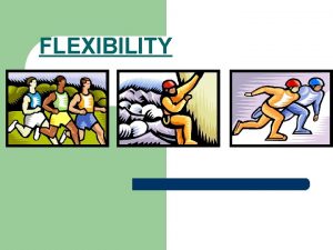 FLEXIBILITY TERM l Flexibility The ability to move