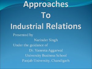 Approaches To Industrial Relations Presented by Narinder Singh