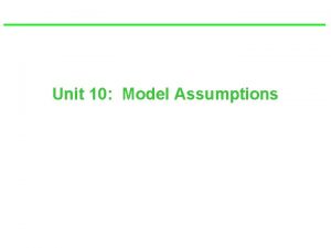 Unit 10 Model Assumptions Goals of Unit Understand