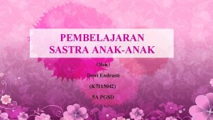 PEMBELAJARAN SASTRA ANAKANAK Oleh Dewi Endrasti K 7115042