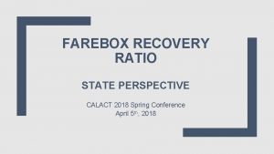 FAREBOX RECOVERY RATIO STATE PERSPECTIVE CALACT 2018 Spring