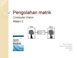 Pengolahan matrik Computer Vision Materi 2 Eko Prasetyo