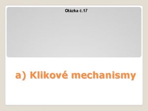 Otzka 17 a Klikov mechanismy KLIKOV MECHANISMY Charakteristika