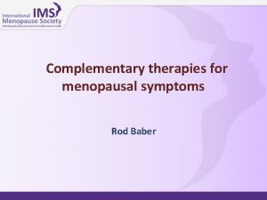 Complementary therapies for menopausal symptoms Rod Baber Some