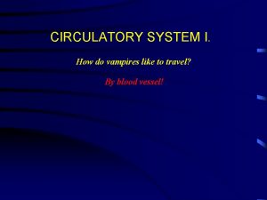 CIRCULATORY SYSTEM I How do vampires like to