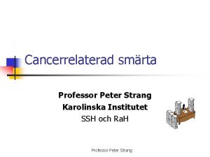 Cancerrelaterad smrta Professor Peter Strang Karolinska Institutet SSH