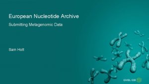 European Nucleotide Archive Submitting Metagenomic Data Sam Holt