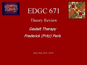 EDGC 671 Theory Review Gestalt Therapy Frederick Fritz