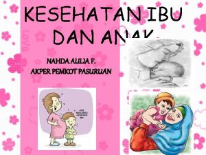 KESEHATAN IBU DAN ANAK NAHDA AULIA F AKPER