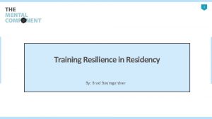 1 Training Resilience in Residency By Brad Baumgardner