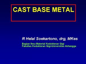 CAST BASE METAL R Helal Soekartono drg MKes