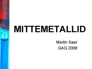 MITTEMETALLID Martin Saar GAG 2008 1 Mittemetallidest ldiselt