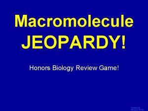 Macromolecule JEOPARDY Click Once to Begin Honors Biology