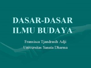 DASARDASAR ILMU BUDAYA Fransisca Tjandrasih Adji Universitas Sanata