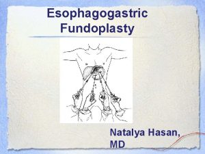 Esophagogastric Fundoplasty Natalya Hasan MD Esophagogastric Fundoplasty Performed