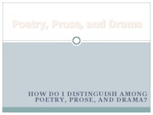 Poetry Prose and Drama HOW DO I DISTINGUISH