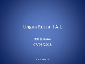 Lingua Russa II AL XXI lezione 07052018 A