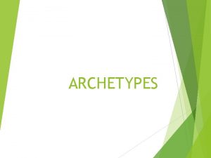 ARCHETYPES What is an Archetype Archetype an original