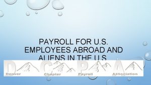 PAYROLL FOR U S EMPLOYEES ABROAD AND ALIENS