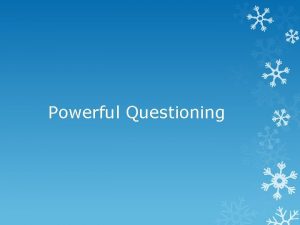 Powerful Questioning Powerful questioning What characterizes a powerful