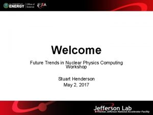 Welcome Future Trends in Nuclear Physics Computing Workshop