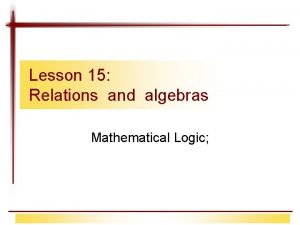 Lesson 15 Relations and algebras Mathematical Logic Contents