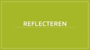 REFLECTEREN DOEL Weten wat reflecteren is De noodzakelijkheid