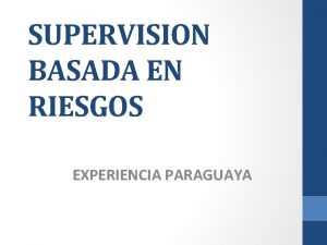 SUPERVISION BASADA EN RIESGOS EXPERIENCIA PARAGUAYA INTRODUCCION El