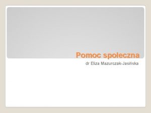 Pomoc spoeczna dr Eliza MazurczakJasiska Pomoc spoeczna podstawa