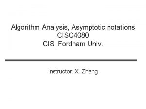 Algorithm Analysis Asymptotic notations CISC 4080 CIS Fordham Algorithm Analysis Asymptotic notations CISC 4080 CIS Fordham