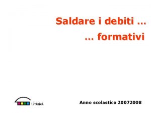 Saldare i debiti formativi Anno scolastico 20072008 IL