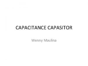 CAPACITANCE CAPASITOR Wenny Maulina Capasitors A capacitor is
