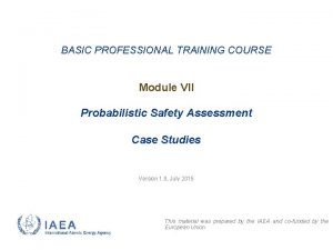 BASIC PROFESSIONAL TRAINING COURSE Module VII Probabilistic Safety