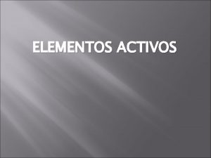 ELEMENTOS ACTIVOS QUE SON LOS ELEMENTOS ACTIVOS Los