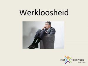 Werkloosheid Structurele werkloosheid Ontstaat doordat het aantal arbeidsplaatsen